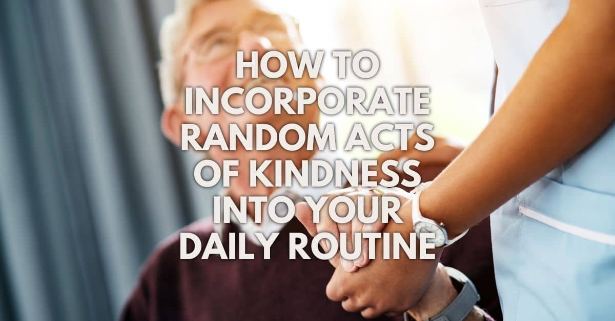 How To Incorporate Random Acts Of Kindness Into Your Daily Routine