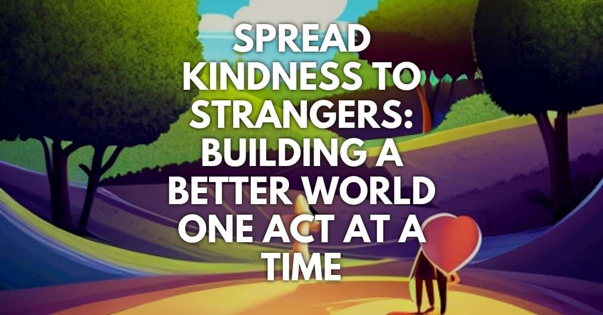 Spread Kindness To Strangers Building A Better World One Act At A Time